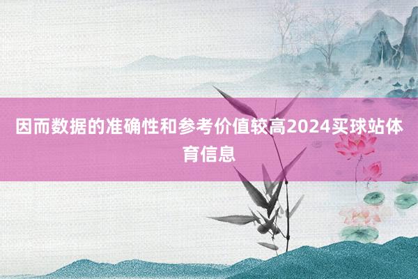 因而数据的准确性和参考价值较高2024买球站体育信息