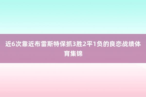 近6次靠近布雷斯特保抓3胜2平1负的良恋战绩体育集锦