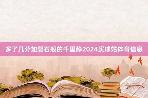 多了几分如磐石般的千里静2024买球站体育信息