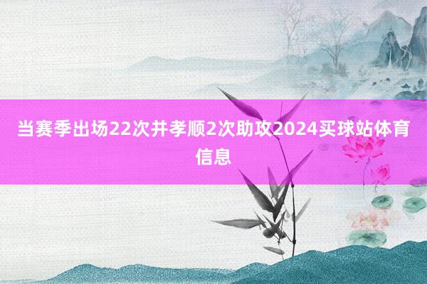 当赛季出场22次并孝顺2次助攻2024买球站体育信息