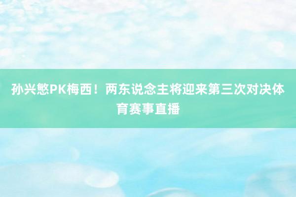 孙兴慜PK梅西!两东说念主将迎来第三次对决体育赛事直播