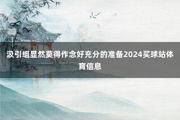 汲引组显然莫得作念好充分的准备2024买球站体育信息