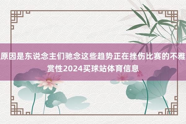 原因是东说念主们驰念这些趋势正在挫伤比赛的不雅赏性2024买球站体育信息